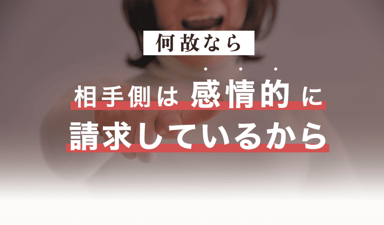 なぜなら、相手側は感情的に請求しているから