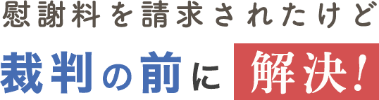 慰謝料を請求されたけど裁判の前に解決！