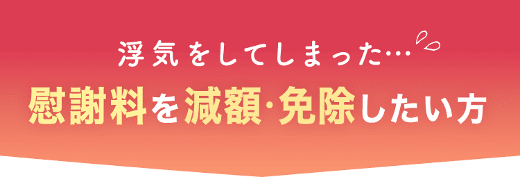 浮気をしてしまった…慰謝料を減額・免除したい方